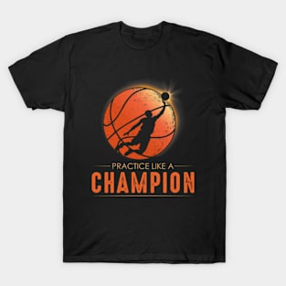 Practice Like A Champion Basketball Sports Motivation T-Shirt